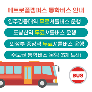 메트로폴캠퍼스 통학버스(BUS) 안내,
양주경동대역 무료 셔틀버스 운행,
도봉산역 무료 셔틀버스 운행,
의정부 중앙역 무료 셔틀버스 운행,
수도권 통학버스 운행 (5개 노선)