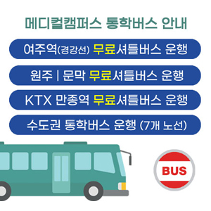 메디컬캠퍼스 통학버스(BUS) 안내,
여주역(경강선) 무료 셔틀버스 운행,
원주 | 문막 무료 셔틀버스 운행,
KTX 만종역 무료 셔틀버스 운행,
수도권 통학버스 운행 (7개 노선)